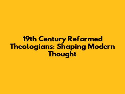 19th Century Reformed Theologians: Shaping Modern Thought