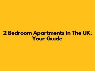 2 Bedroom Apartments In The UK: Your Guide