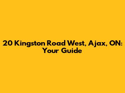 20 Kingston Road West, Ajax, ON: Your Guide