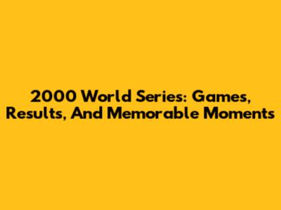 2000 World Series: Games, Results, And Memorable Moments