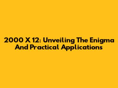 2000 X 12: Unveiling The Enigma And Practical Applications
