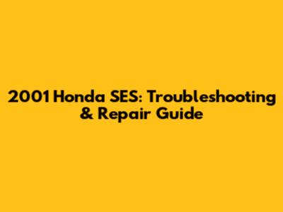 2001 Honda SES: Troubleshooting & Repair Guide