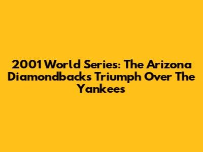 2001 World Series: The Arizona Diamondbacks' Triumph Over The Yankees