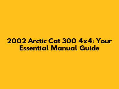 2002 Arctic Cat 300 4x4: Your Essential Manual Guide