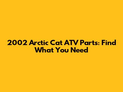 2002 Arctic Cat ATV Parts: Find What You Need
