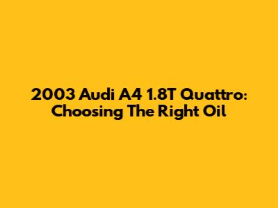 2003 Audi A4 1.8T Quattro: Choosing The Right Oil