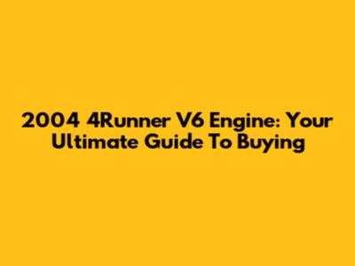 2004 4Runner V6 Engine: Your Ultimate Guide To Buying
