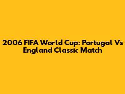 2006 FIFA World Cup: Portugal Vs England Classic Match