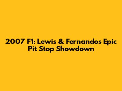 2007 F1: Lewis & Fernando's Epic Pit Stop Showdown
