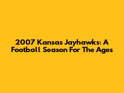 2007 Kansas Jayhawks: A Football Season For The Ages