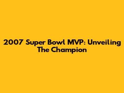 2007 Super Bowl MVP: Unveiling The Champion