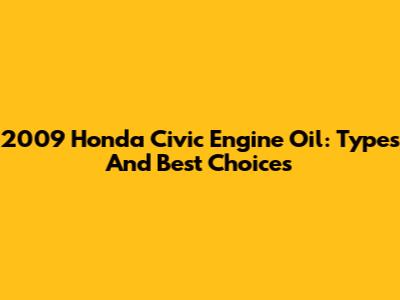 2009 Honda Civic Engine Oil: Types And Best Choices