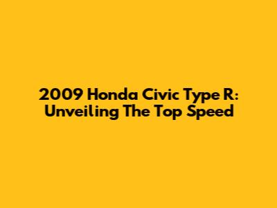 2009 Honda Civic Type R: Unveiling The Top Speed