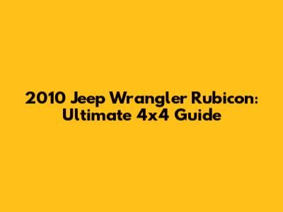 2010 Jeep Wrangler Rubicon: Ultimate 4x4 Guide
