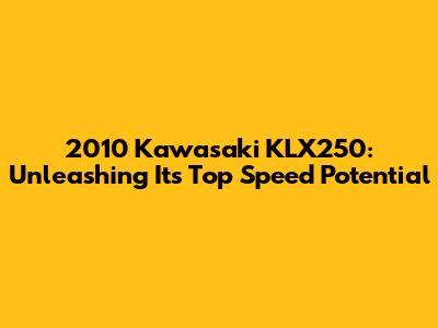 2010 Kawasaki KLX250: Unleashing Its Top Speed Potential