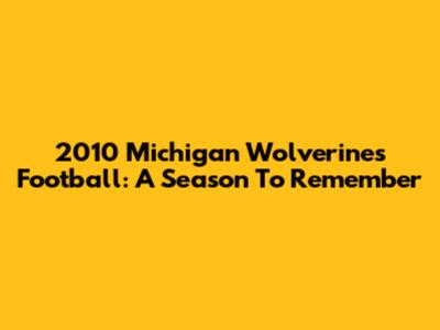 2010 Michigan Wolverines Football: A Season To Remember