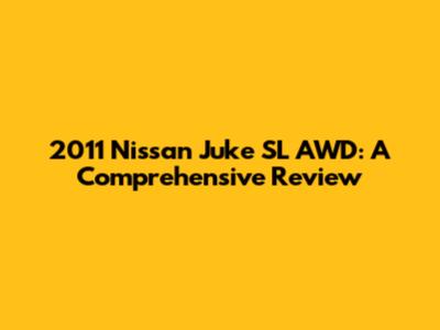2011 Nissan Juke SL AWD: A Comprehensive Review