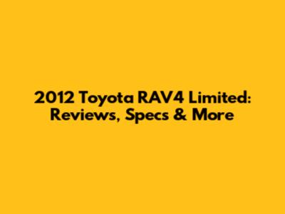 2012 Toyota RAV4 Limited: Reviews, Specs & More