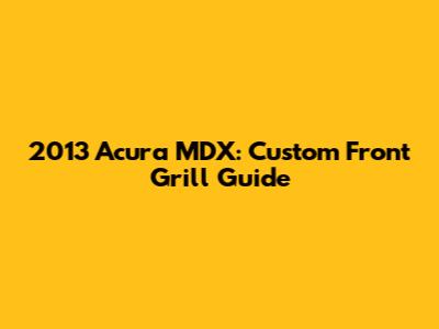 2013 Acura MDX: Custom Front Grill Guide