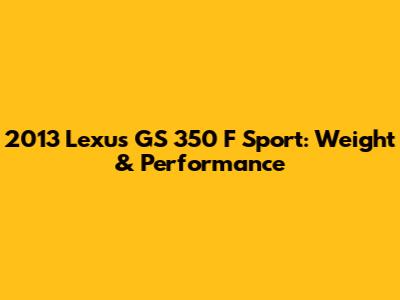 2013 Lexus GS 350 F Sport: Weight & Performance