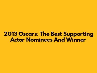 2013 Oscars: The Best Supporting Actor Nominees And Winner