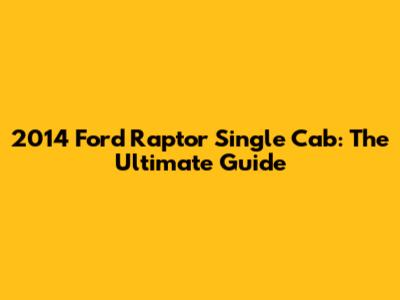 2014 Ford Raptor Single Cab: The Ultimate Guide