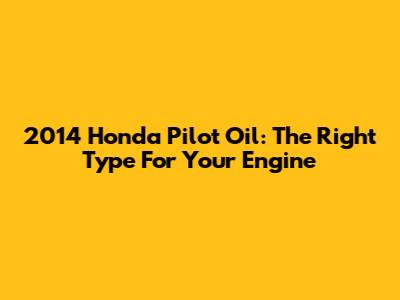 2014 Honda Pilot Oil: The Right Type For Your Engine