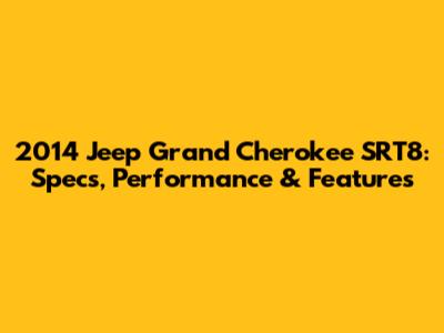 2014 Jeep Grand Cherokee SRT8: Specs, Performance & Features
