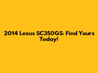 2014 Lexus SC350GS: Find Yours Today!