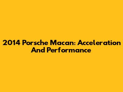 2014 Porsche Macan: Acceleration And Performance
