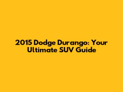 2015 Dodge Durango: Your Ultimate SUV Guide