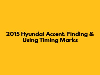 2015 Hyundai Accent: Finding & Using Timing Marks