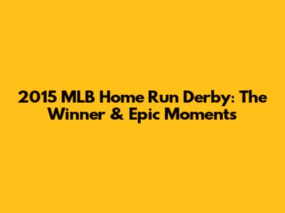 2015 MLB Home Run Derby: The Winner & Epic Moments