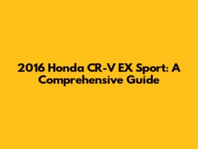 2016 Honda CR-V EX Sport: A Comprehensive Guide