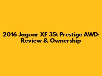 2016 Jaguar XF 35t Prestige AWD: Review & Ownership