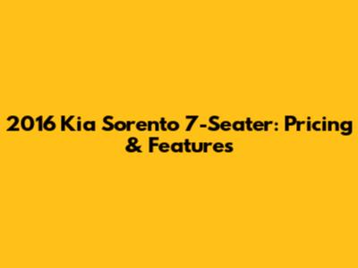 2016 Kia Sorento 7-Seater: Pricing & Features