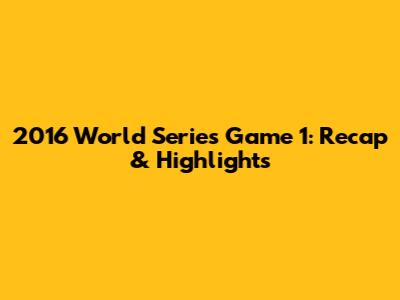 2016 World Series Game 1: Recap & Highlights
