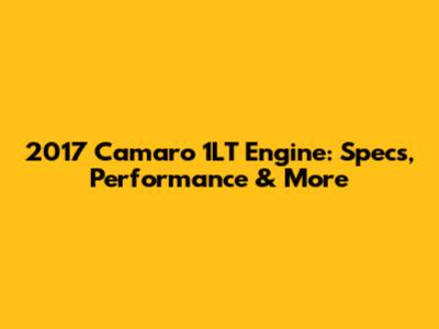 2017 Camaro 1LT Engine: Specs, Performance & More