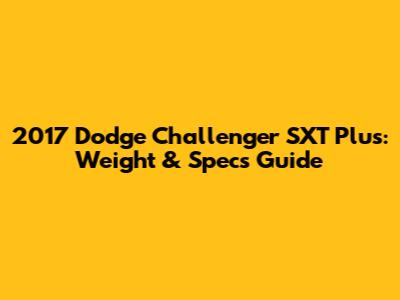 2017 Dodge Challenger SXT Plus: Weight & Specs Guide