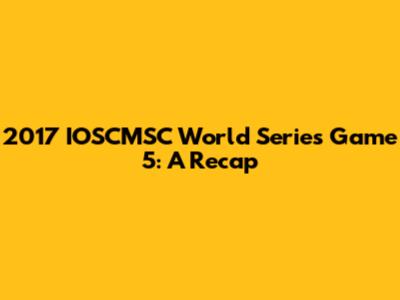 2017 IOSCMSC World Series Game 5: A Recap
