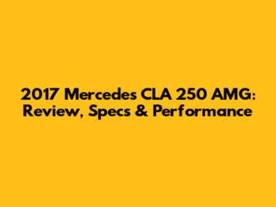 2017 Mercedes CLA 250 AMG: Review, Specs & Performance