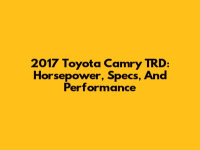 2017 Toyota Camry TRD: Horsepower, Specs, And Performance