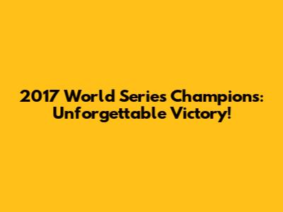 2017 World Series Champions: Unforgettable Victory!