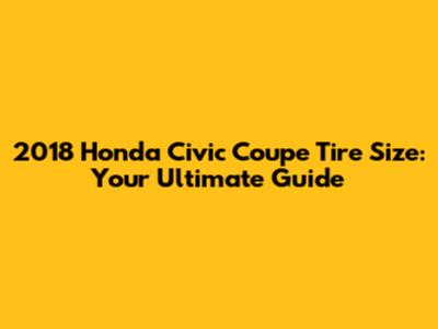2018 Honda Civic Coupe Tire Size: Your Ultimate Guide