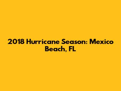 2018 Hurricane Season: Mexico Beach, FL
