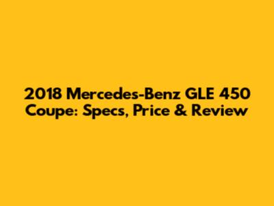 2018 Mercedes-Benz GLE 450 Coupe: Specs, Price & Review