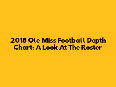 2018 Ole Miss Football Depth Chart: A Look At The Roster