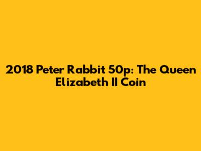 2018 Peter Rabbit 50p: The Queen Elizabeth II Coin