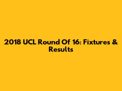 2018 UCL Round Of 16: Fixtures & Results
