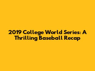 2019 College World Series: A Thrilling Baseball Recap